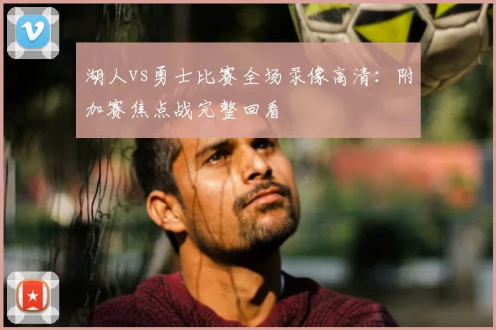 湖人vs勇士比赛全场录像高清：附加赛焦点战完整回看