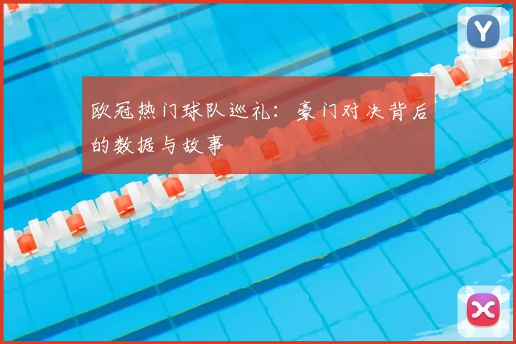 欧冠热门球队巡礼：豪门对决背后的数据与故事