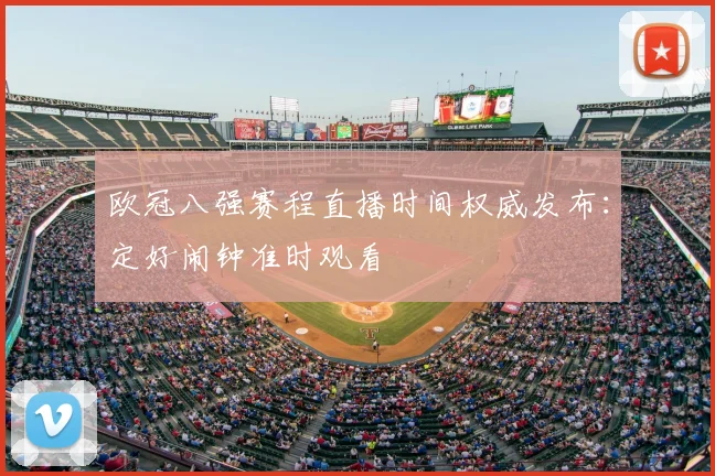 欧冠八强赛程直播时间权威发布：定好闹钟准时观看