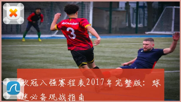 欧冠八强赛程表2017年完整版：球迷必备观战指南
